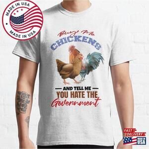 Buy Me Chickens And Tell You Hate The Government Classic T-shirt